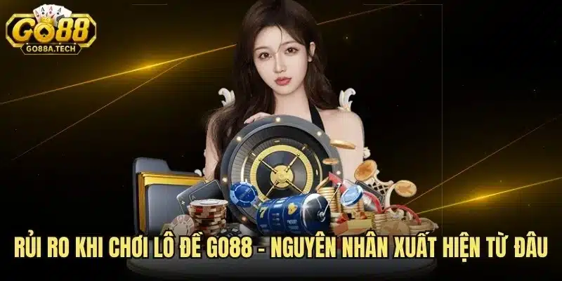 Rủi Ro Khi Chơi Lô Đề Go88 - Nguyên nhân Xuất Hiện Từ Đâu 8 Rủi Ro Khi Chơi Lô Đề Go88